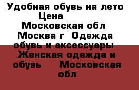 Удобная обувь на лето › Цена ­ 2 800 - Московская обл., Москва г. Одежда, обувь и аксессуары » Женская одежда и обувь   . Московская обл.